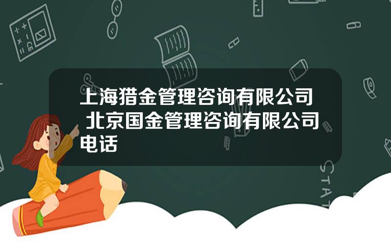 上海猎金管理咨询有限公司 北京国金管理咨询有限公司电话